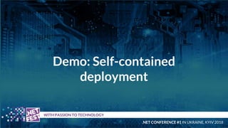 Demo: Self-contained
deployment
t WITH PASSION TO TECHNOLOGY
.NET CONFERENCE #1 IN UKRAINE, KYIV 2018
 