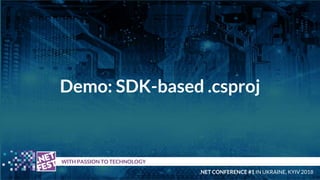 Demo: SDK-based .csproj
t WITH PASSION TO TECHNOLOGY
.NET CONFERENCE #1 IN UKRAINE, KYIV 2018
 