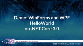 Demo: WinForms and WPF
HelloWorld
on .NET Core 3.0
t WITH PASSION TO TECHNOLOGY
.NET CONFERENCE #1 IN UKRAINE, KYIV 2018
 