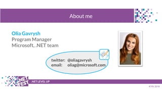 Olia Gavrysh
Program Manager
Microsoft, .NET team
t .NET LEVEL UP
KYIV 2018
About me
twitter: @oliagavrysh
email: oliag@mi...