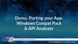 Demo: Porting your App.
Windows Compat Pack
& API Analyzer
t WITH PASSION TO TECHNOLOGY
.NET CONFERENCE #1 IN UKRAINE, KYI...