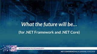 What the future will be…
(for .NET Framework and .NET Core)
t WITH PASSION TO TECHNOLOGY
.NET CONFERENCE #1 IN UKRAINE, KY...