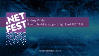 Тема доклада
Тема доклада
Тема доклада
KYIV 2019
Andrey Vinda
How to build & support high load REST API
.NET CONFERENCE #1...