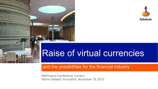 Raise of virtual currencies
and the possibilities for the financial industry
NetFinance Conference, London
Harrie Vollaard, Innovation, November 19. 2013

 