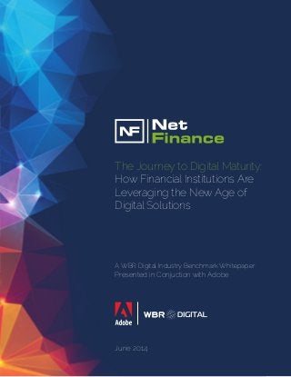A WBR Digital Industry Benchmark Whitepaper
Presented in Conjuction with Adobe
The Journey to Digital Maturity:
How Financial Institutions Are
Leveraging the New Age of
Digital Solutions
June 2014
 