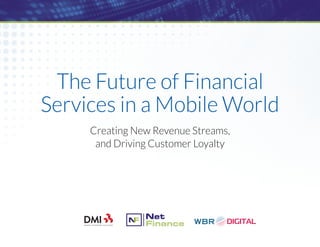 The Future of Financial
Services in a Mobile World
Creating New Revenue Streams,
and Driving Customer Loyalty
 