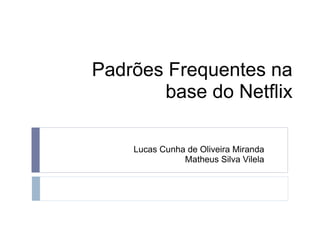 Padrões Frequentes na
       base do Netflix

    Lucas Cunha de Oliveira Miranda
               Matheus Silva Vilela
 