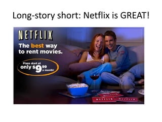 Long-story short: Netflix is GREAT!