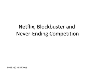 Netflix, Blockbuster and
        Never-Ending Competition




MGT 320 – Fall 2011
 