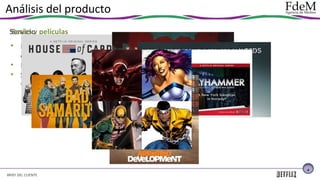 Análisis del producto
Servicio películas
Series y
• Películas, series y documentales en alta
calidad, legales, libres de virus
• Elección de idioma y subtítulos
• Series y películas de producción/
transmisión propia y exclusiva

4

BRIEF DEL CLIENTE

 