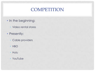 COMPETITION
• In the beginning:
• Video rental stores
• Presently:
• Cable providers
• HBO
• Hulu
• YouTube
 