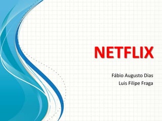 NETFLIX
Fábio Augusto Dias
Luis Filipe Fraga
 