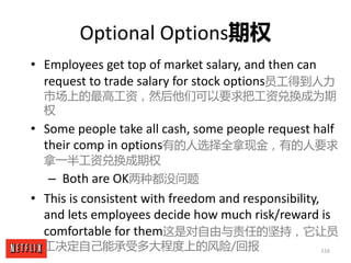 116
Optional	Options期权
• Employees	get	top	of	market	salary,	and	then	can	
request	to	trade	salary	for	stock	options员工得到人力...