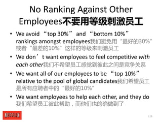 119
No	Ranking	Against	Other	
Employees不要用等级刺激员工
• We	avoid	“top	30%” and	“bottom	10%”
rankings	amongst	employees我们避免用“最好的...