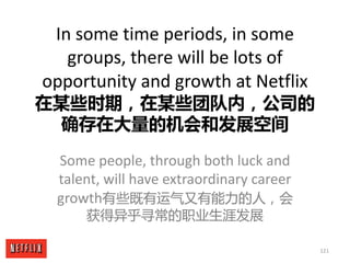 121
In	some	time	periods,	in	some	
groups,	there	will	be	lots	of	
opportunity	and	growth	at	Netflix
在某些时期，在某些团队内，公司的
确存在大量...