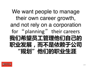 129
We want people to manage
their own career growth,
and not rely on a corporation
for	“planning” their	careers
我们希望员工管理他...