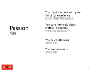 15
Passion
热情
You inspire others with your
thirst for excellence
以你对卓越的渴望激励他人
You care intensely about
Netflix‘s success
你...