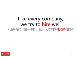 21
Like every company,
we try to hire well
和许多公司一样，我们努力将招聘做好
 