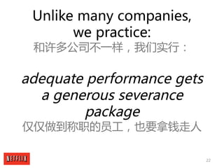 22
Unlike many companies,
we practice:
和许多公司不一样，我们实行：
adequate performance gets
a generous severance
package
仅仅做到称职的员工，也要拿...