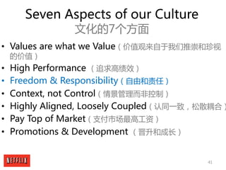 41
Seven Aspects of our Culture
文化的7个方面
• Values are what we Value（价值观来自于我们推崇和珍视
的价值）
• High Performance （追求高绩效）
• Freedom...