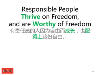 43
Responsible People
Thrive on Freedom,
and are Worthy of Freedom
有责任感的人因为自由而成长，也配
得上这份自由。
 