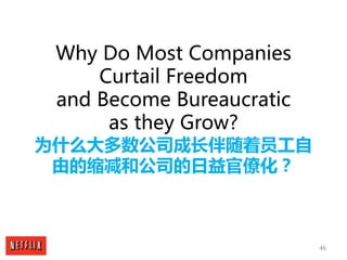 46
Why Do Most Companies
Curtail Freedom
and Become Bureaucratic
as they Grow?
为什么大多数公司成长伴随着员工自
由的缩减和公司的日益官僚化？
 