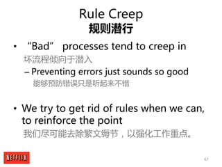67
Rule Creep
规则潜行
• “Bad” processes tend to creep in
坏流程倾向于潜入
– Preventing errors just sounds so good
能够预防错误只是听起来不错
• We ...