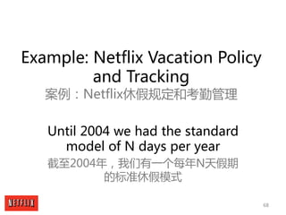 68
Example: Netflix Vacation Policy
and Tracking
案例：Netflix休假规定和考勤管理
Until 2004 we had the standard
model of N days per ye...