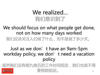 71
We realized…
我们意识到了
We should focus on what people get done,
not on how many days worked
我们应该关注人们做了什么，而不是做了多少天。
Just as...