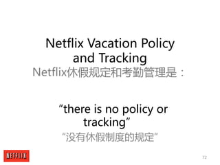 72
Netflix Vacation Policy
and Tracking
Netflix休假规定和考勤管理是：
“there is no policy or
tracking”
“没有休假制度的规定”
 