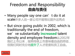 79
Freedom and Responsibility
自由与责任
• Many people say one can’t do it at
scale许多人说一家公司不能等比提升这两点
• But since going public i...