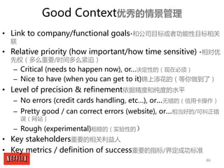 86
Good Context优秀的情景管理
• Link to company/functional goals•和公司目标或者功能性目标相关
联
• Relative priority (how important/how time sen...