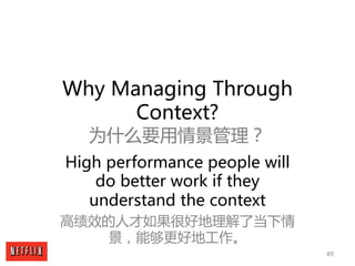 89
Why Managing Through
Context?
为什么要用情景管理？
High performance people will
do better work if they
understand the context
高绩效...