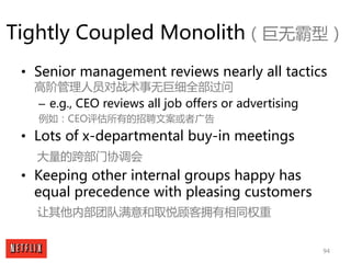 94
Tightly Coupled Monolith（巨无霸型）
• Senior management reviews nearly all tactics
高阶管理人员对战术事无巨细全部过问
– e.g., CEO reviews all...