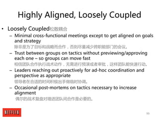 99
Highly Aligned, Loosely Coupled
• Loosely Coupled松散耦合
– Minimal cross-functional meetings except to get aligned on goal...