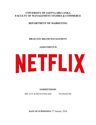 UNIVERSITY OF JAFFNA-SRI LANKA
FACULTY OF MANAGEMENT STUDIES & COMMERCE
DEPARTMENT OF MARKETING
BBAM 3233: BRAND MANAGEMENT
ASSIGNMENT-II
SUBMITTED BY
MR. J.S.S. KARUNATHILAKE 2014/BAD/300
DATE OF SUBMISSION: 5th
January, 2018
 