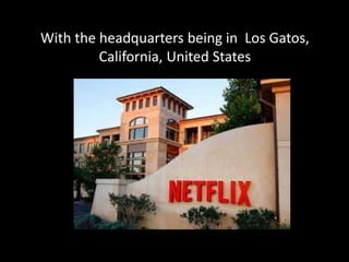 With the headquarters being in Los Gatos,
California, United States
 