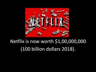 Netflix is now worth $1,00,000,000
(100 billion dollars 2018).
 