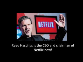 Reed Hastings is the CEO and chairman of
Netflix now!
 