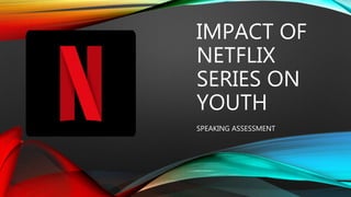 IMPACT OF
NETFLIX
SERIES ON
YOUTH
SPEAKING ASSESSMENT
 