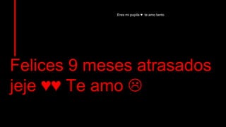 Felices 9 meses atrasados
jeje ♥♥ Te amo 
Eres mi pupila ♥ te amo tanto
 