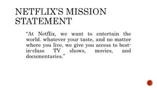 “At Netflix, we want to entertain the
world. whatever your taste, and no matter
where you live, we give you access to best-
in-class TV shows, movies, and
documentaries.”
 