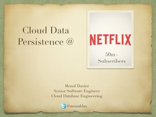 Cloud Data 
Persistence @ 
Monal Daxini 
Senior Software Engineer 
Cloud Database Engineering 
! 
@monaldax 
50m+ 
Subscribers 
 