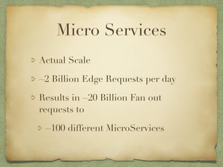 Micro Services 
Actual Scale 
~2 Billion Edge Requests per day 
Results in ~20 Billion Fan out 
requests to 
~100 different MicroServices 
 