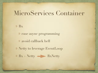 MicroServices Container 
Rx 
ease async programming 
avoid callback hell 
Netty to leverage EventLoop 
Rx + Netty RxNetty 
 