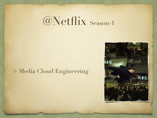 @Netflix Season-1 
Media Cloud Engineering 
 