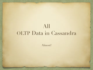 All 
OLTP Data in Cassandra 
! 
Almost! 
 