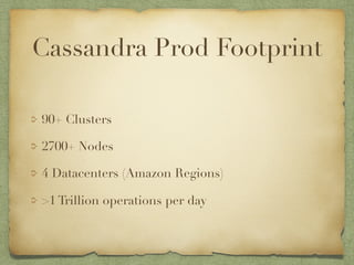 Cassandra Prod Footprint 
90+ Clusters 
2700+ Nodes 
4 Datacenters (Amazon Regions) 
>1 Trillion operations per day 
 