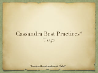 Cassandra Best Practices* 
Usage 
*Practices I have found useful, YMMV 
 