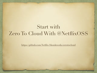 Start with 
Zero To Cloud With @NetflixOSS 
! 
https://github.com/Netflix-Skunkworks/zerotocloud 
 